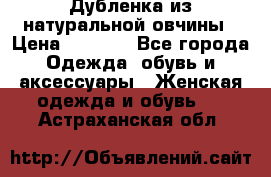 Дубленка из натуральной овчины › Цена ­ 8 000 - Все города Одежда, обувь и аксессуары » Женская одежда и обувь   . Астраханская обл.